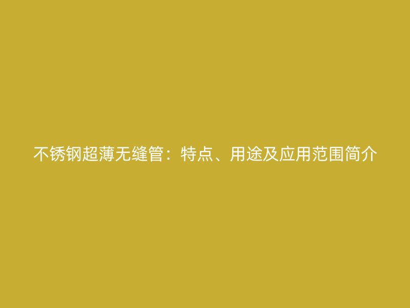 荣耀官方官网入口超薄无缝管：特点、用途及应用范围简介