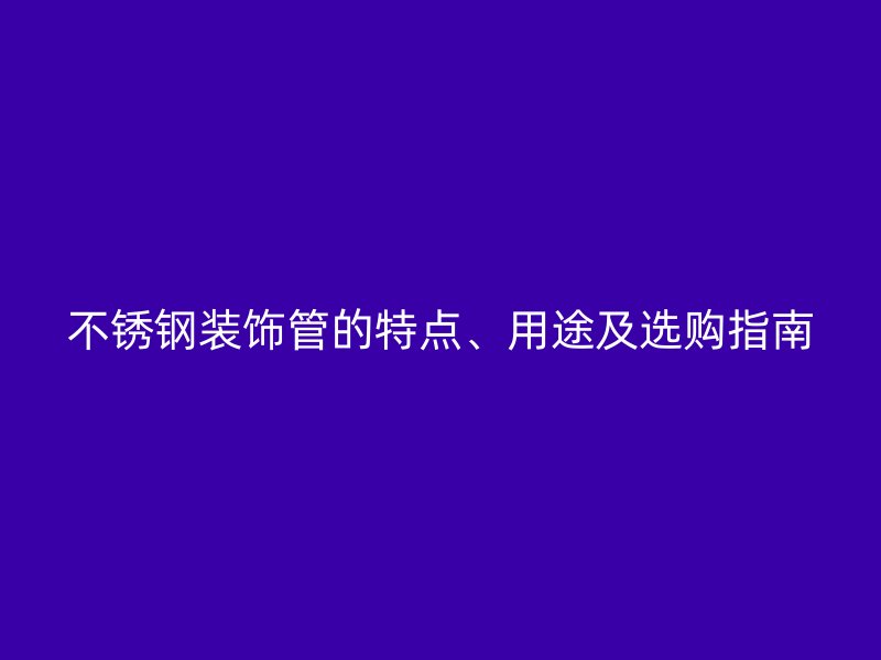 荣耀官方官网入口装饰管的特点、用途及选购指南