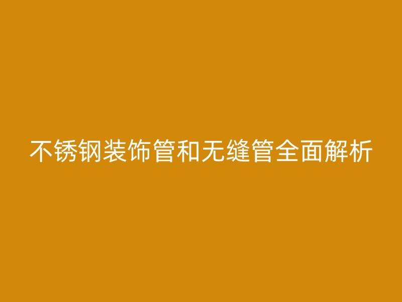 荣耀官方官网入口装饰管和无缝管全面解析