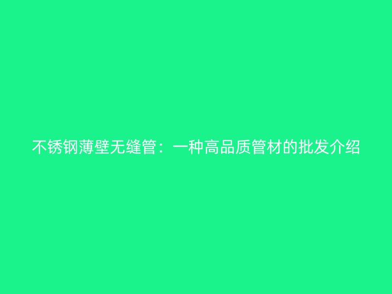 荣耀官方官网入口薄壁无缝管：一种高品质管材的批发介绍