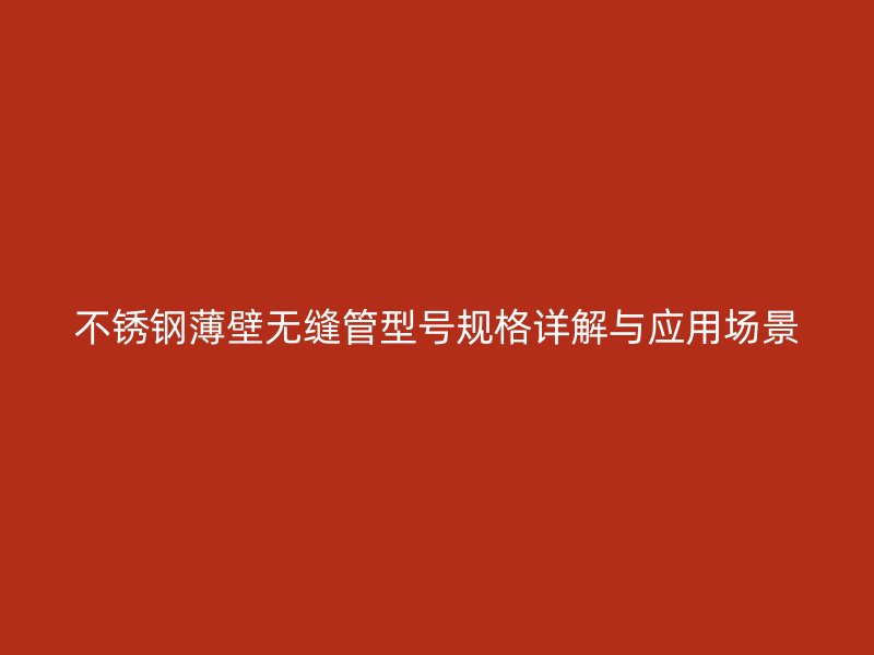 荣耀官方官网入口薄壁无缝管型号规格详解与应用场景