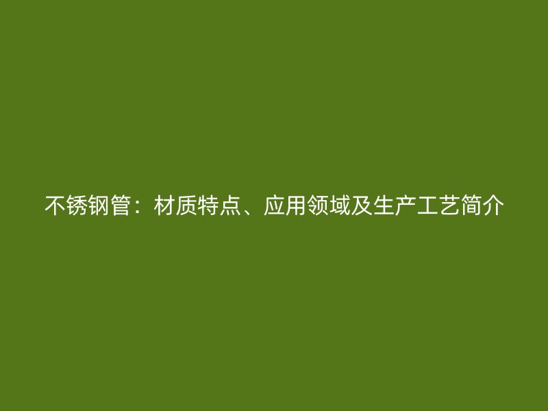 荣耀官方官网入口管：材质特点、应用领域及生产工艺简介