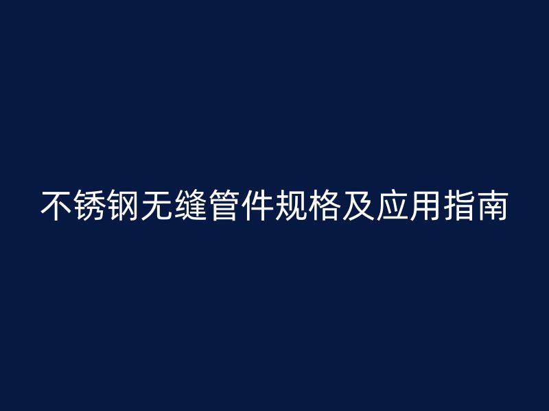 荣耀官方官网入口无缝管件规格及应用指南
