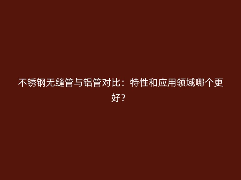 荣耀官方官网入口无缝管与铝管对比：特性和应用领域哪个更好？
