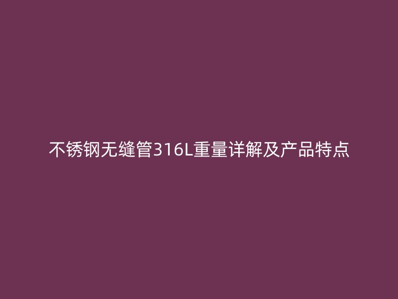荣耀官方官网入口无缝管316L重量详解及产品特点