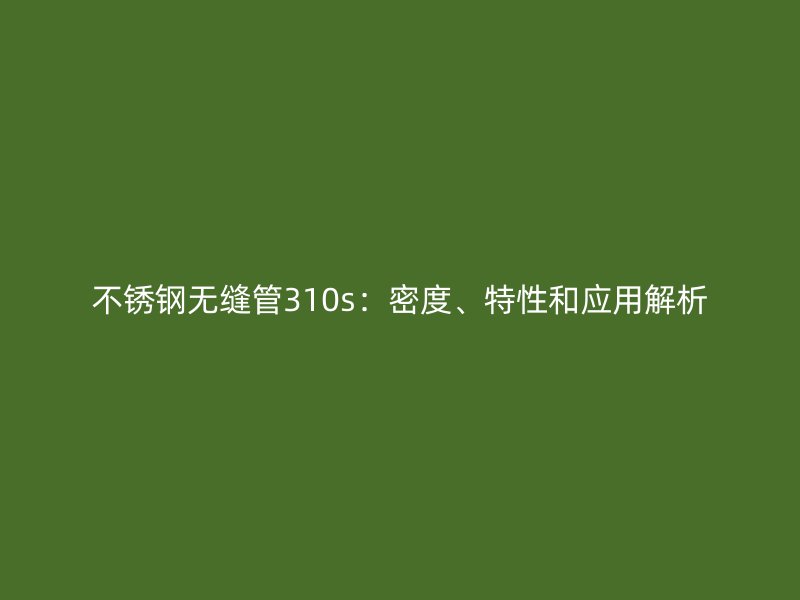 荣耀官方官网入口无缝管310s：密度、特性和应用解析
