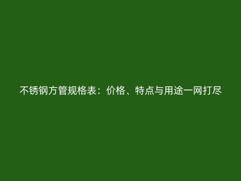 荣耀官方官网入口方管规格表：价格、特点与用途一网打尽