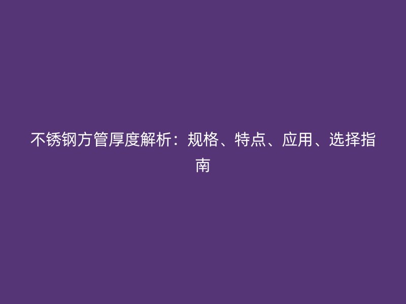 荣耀官方官网入口方管厚度解析：规格、特点、应用、选择指南