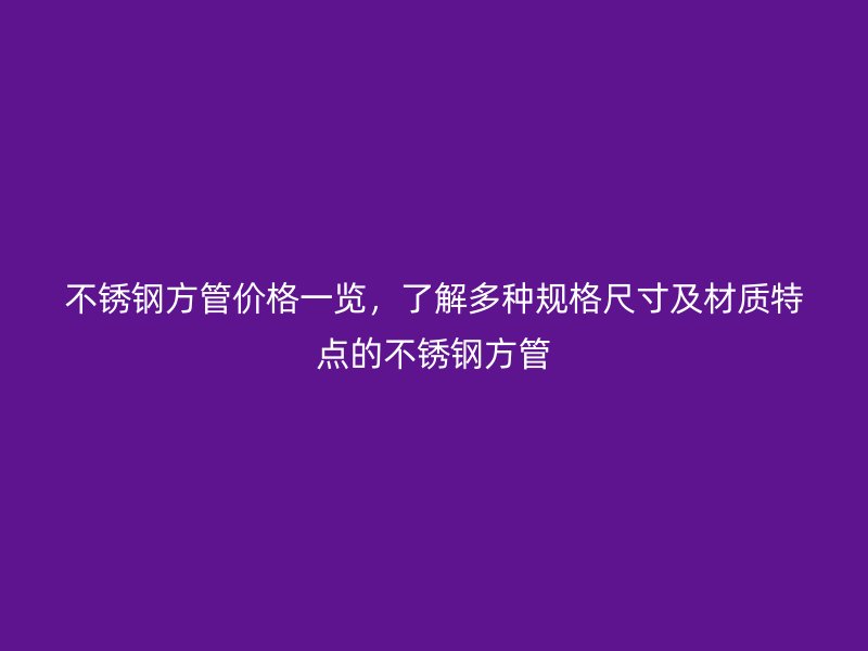 荣耀官方官网入口方管价格一览，了解多种规格尺寸及材质特点的荣耀官方官网入口方管