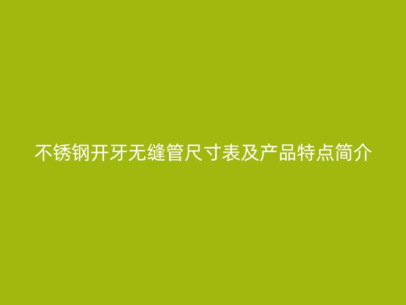 荣耀官方官网入口开牙无缝管尺寸表及产品特点简介