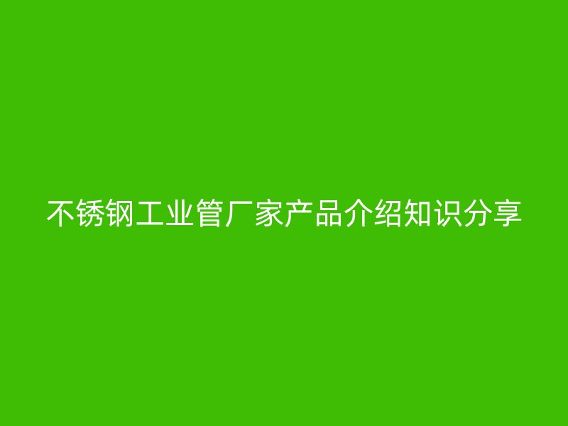 荣耀官方官网入口工业管厂家产品介绍知识分享