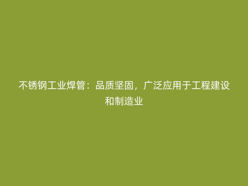 荣耀官方官网入口工业焊管：品质坚固，广泛应用于工程建设和制造业