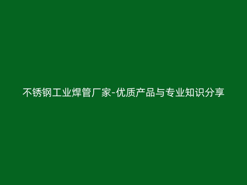 荣耀官方官网入口工业焊管厂家-优质产品与专业知识分享