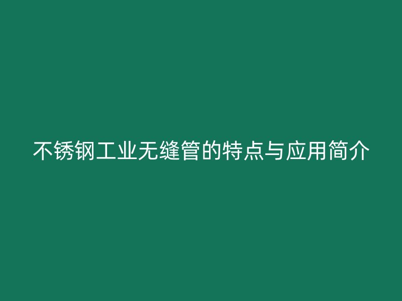 荣耀官方官网入口工业无缝管的特点与应用简介