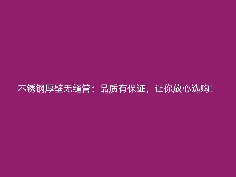 荣耀官方官网入口厚壁无缝管：品质有保证，让你放心选购！