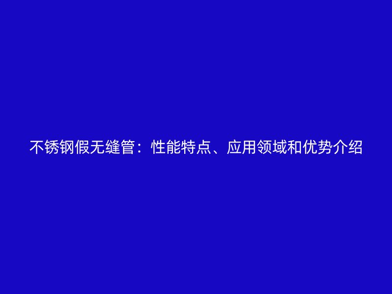 荣耀官方官网入口假无缝管：性能特点、应用领域和优势介绍