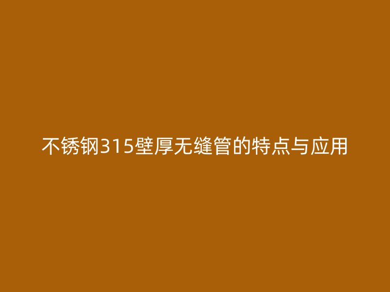 荣耀官方官网入口315壁厚无缝管的特点与应用