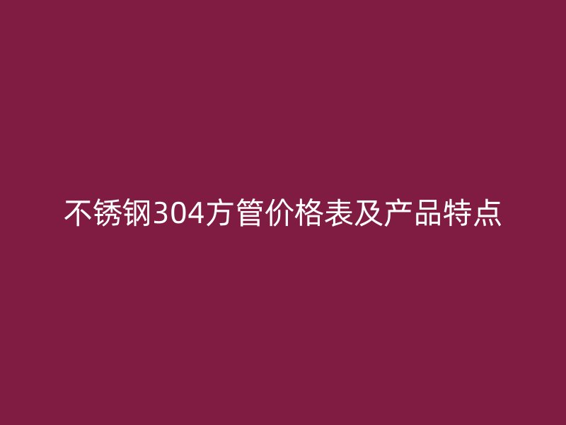 荣耀官方官网入口304方管价格表及产品特点