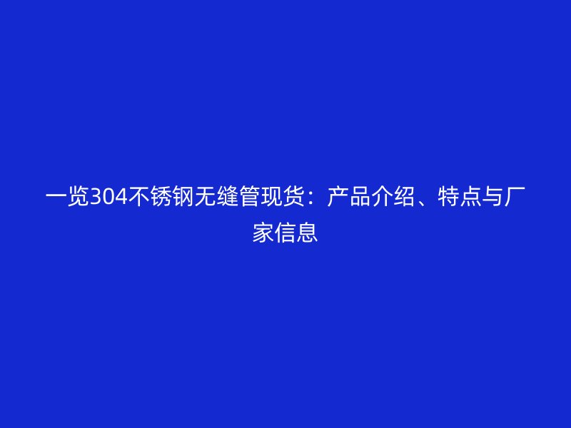 一览304荣耀官方官网入口无缝管现货：产品介绍、特点与厂家信息