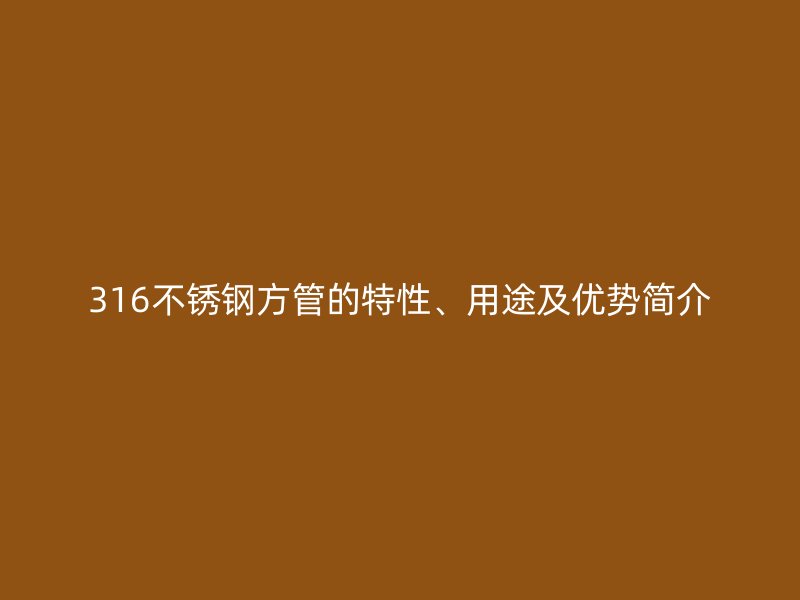 316荣耀官方官网入口方管的特性、用途及优势简介