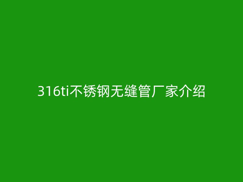 316ti荣耀官方官网入口无缝管厂家介绍
