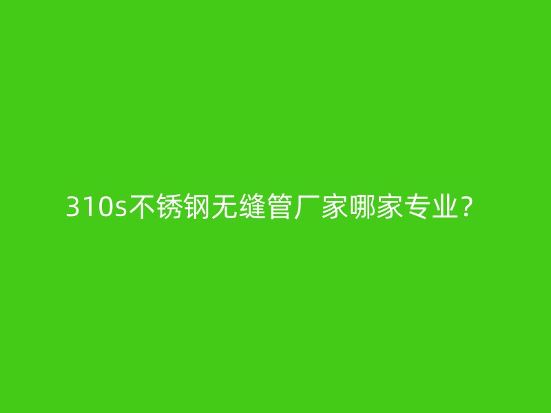 310s荣耀官方官网入口无缝管厂家哪家专业？