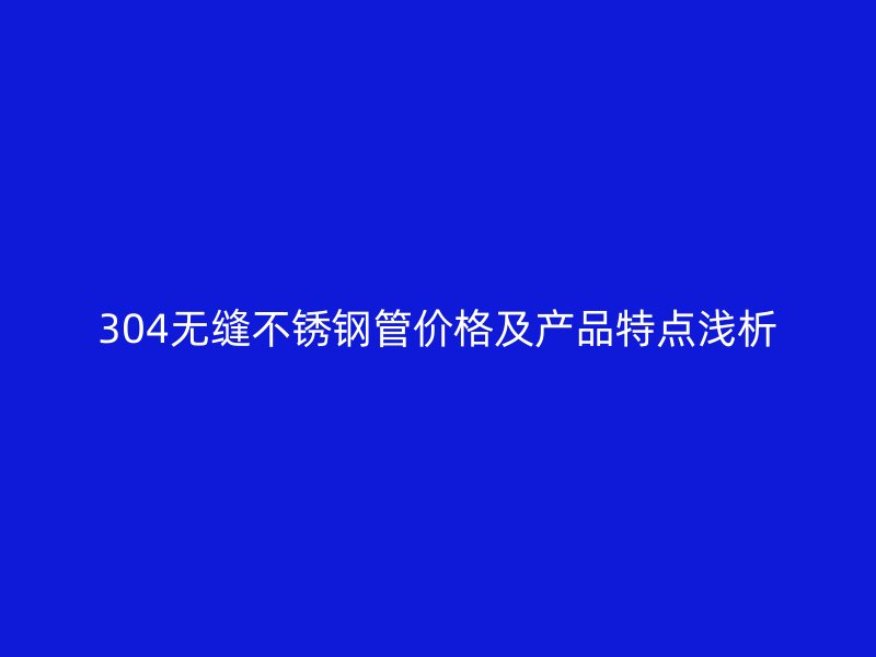 304无缝荣耀官方官网入口管价格及产品特点浅析