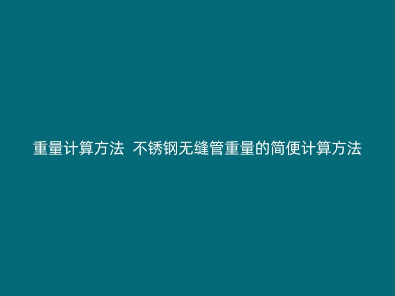 重量计算方法  荣耀官方官网入口无缝管重量的简便计算方法