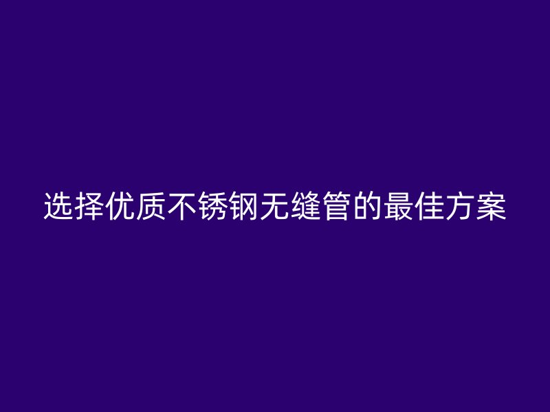 选择优质荣耀官方官网入口无缝管的最佳方案