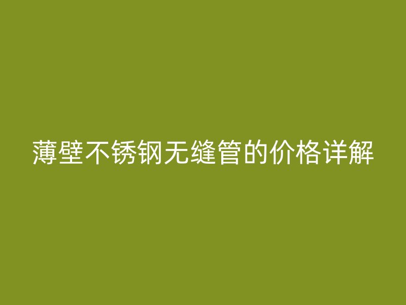 薄壁荣耀官方官网入口无缝管的价格详解