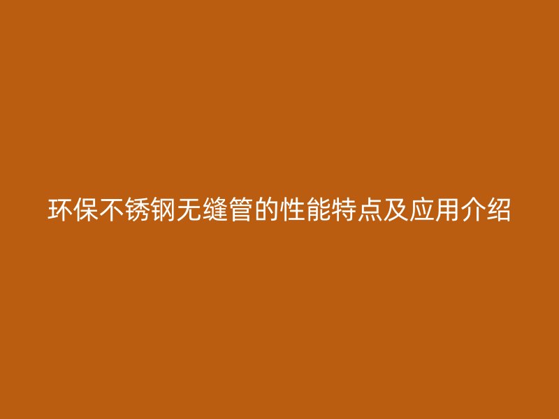 环保荣耀官方官网入口无缝管的性能特点及应用介绍