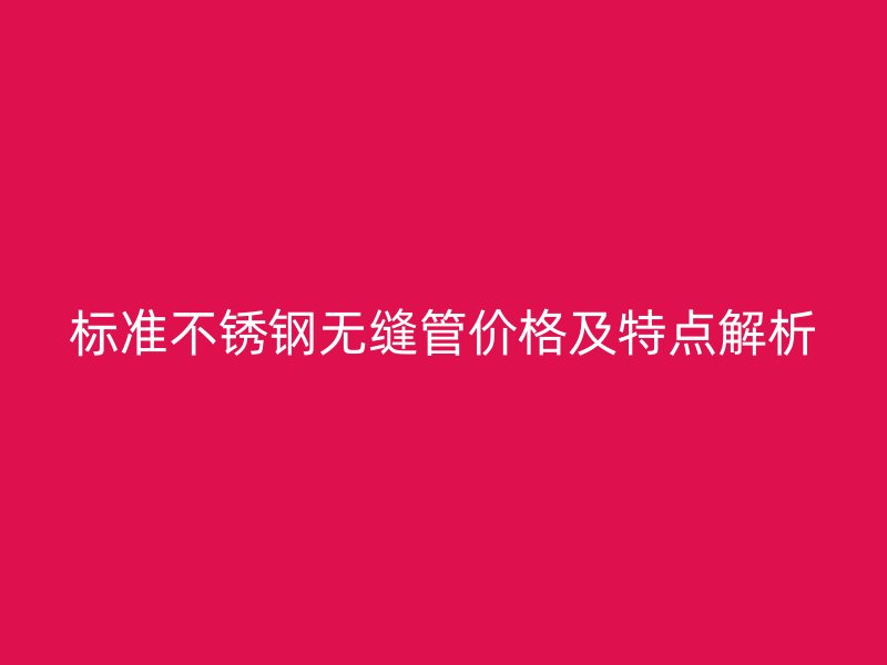 标准荣耀官方官网入口无缝管价格及特点解析
