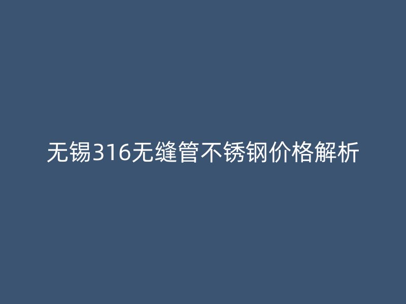 无锡316无缝管荣耀官方官网入口价格解析