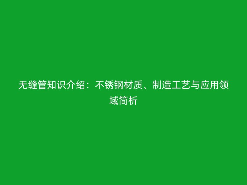 无缝管知识介绍：荣耀官方官网入口材质、制造工艺与应用领域简析