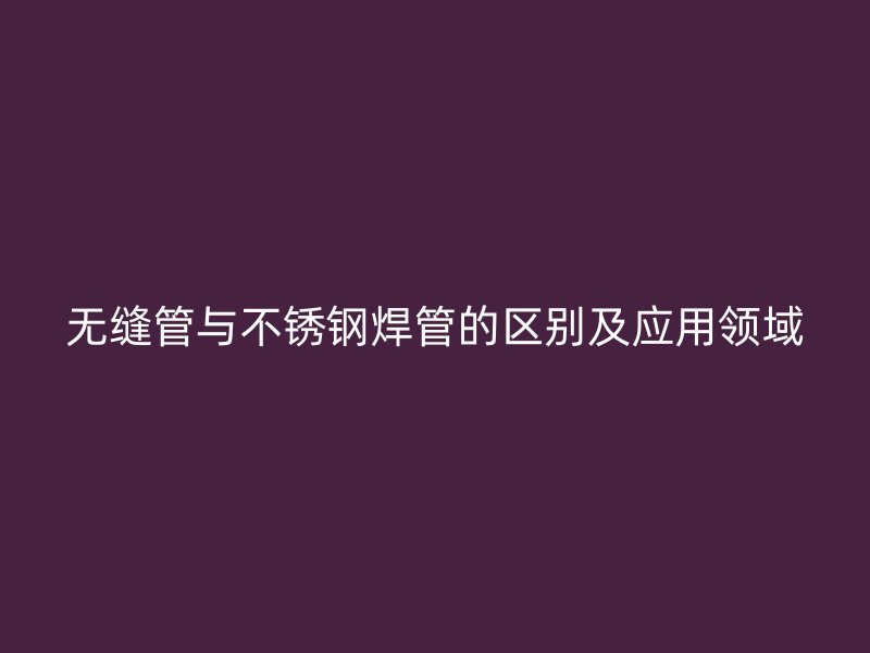 无缝管与荣耀官方官网入口焊管的区别及应用领域