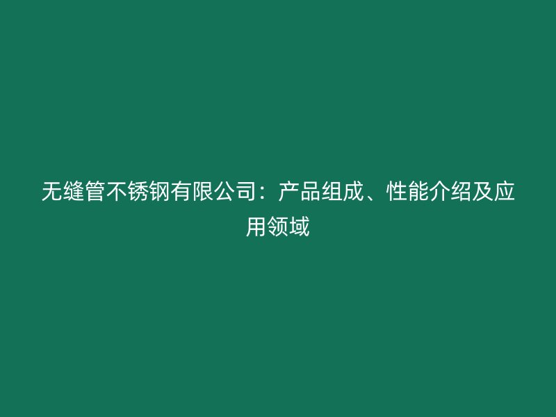无缝管荣耀官方官网入口有限公司：产品组成、性能介绍及应用领域