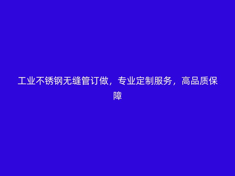 工业荣耀官方官网入口无缝管订做，专业定制服务，高品质保障