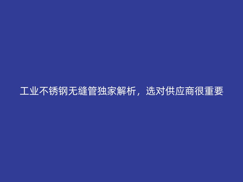 工业荣耀官方官网入口无缝管独家解析，选对供应商很重要