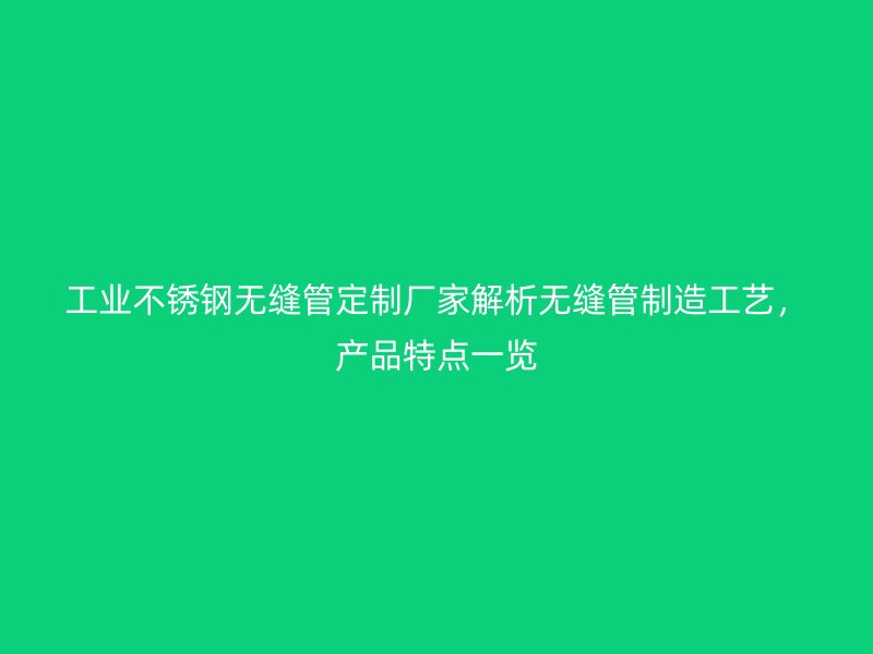 工业荣耀官方官网入口无缝管定制厂家解析无缝管制造工艺，产品特点一览