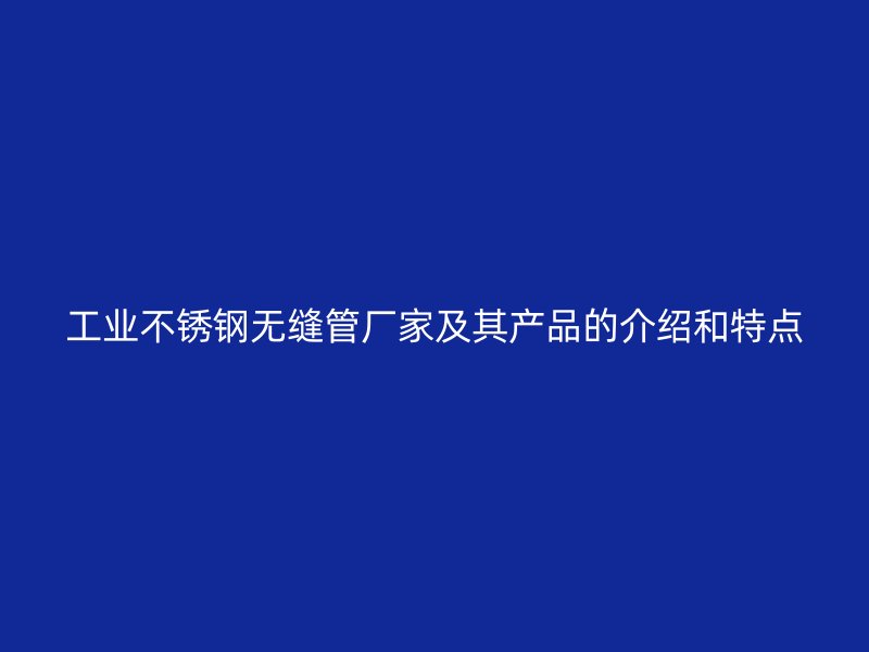 工业荣耀官方官网入口无缝管厂家及其产品的介绍和特点