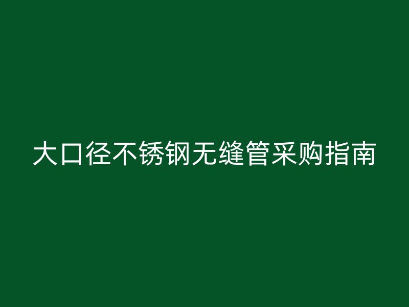 大口径荣耀官方官网入口无缝管采购指南