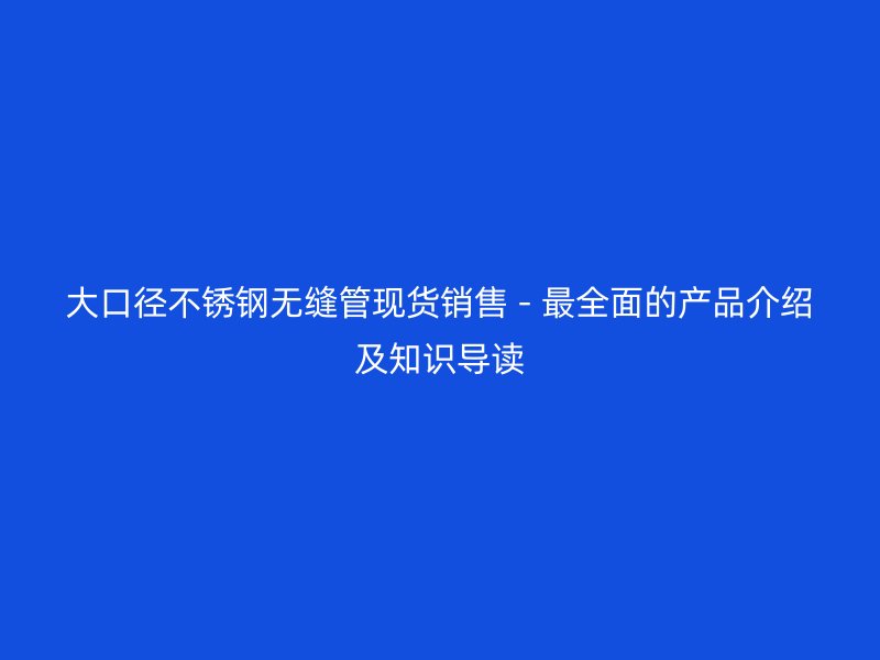 大口径荣耀官方官网入口无缝管现货销售 - 最全面的产品介绍及知识导读