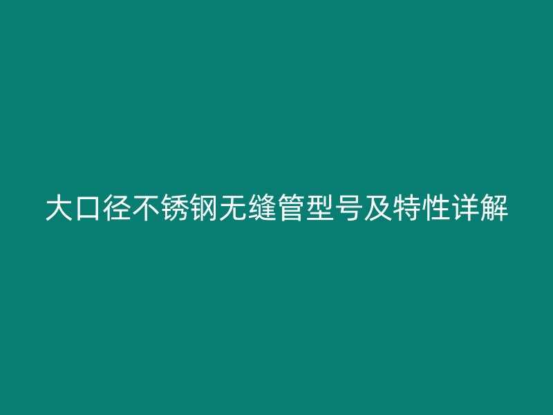 大口径荣耀官方官网入口无缝管型号及特性详解