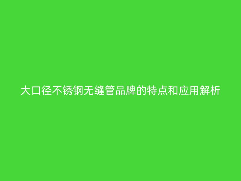 大口径荣耀官方官网入口无缝管品牌的特点和应用解析