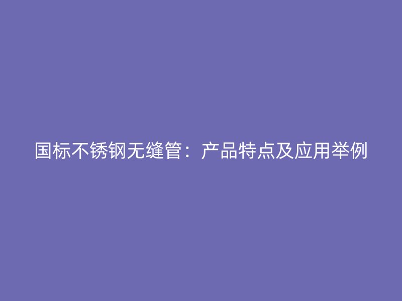 国标荣耀官方官网入口无缝管：产品特点及应用举例