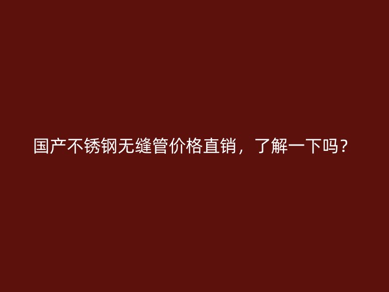 国产荣耀官方官网入口无缝管价格直销，了解一下吗？