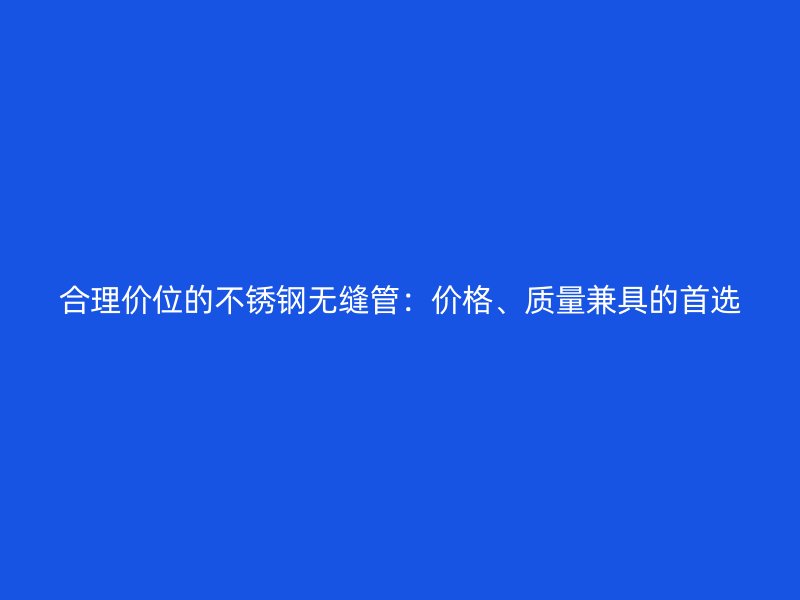 合理价位的荣耀官方官网入口无缝管：价格、质量兼具的首选