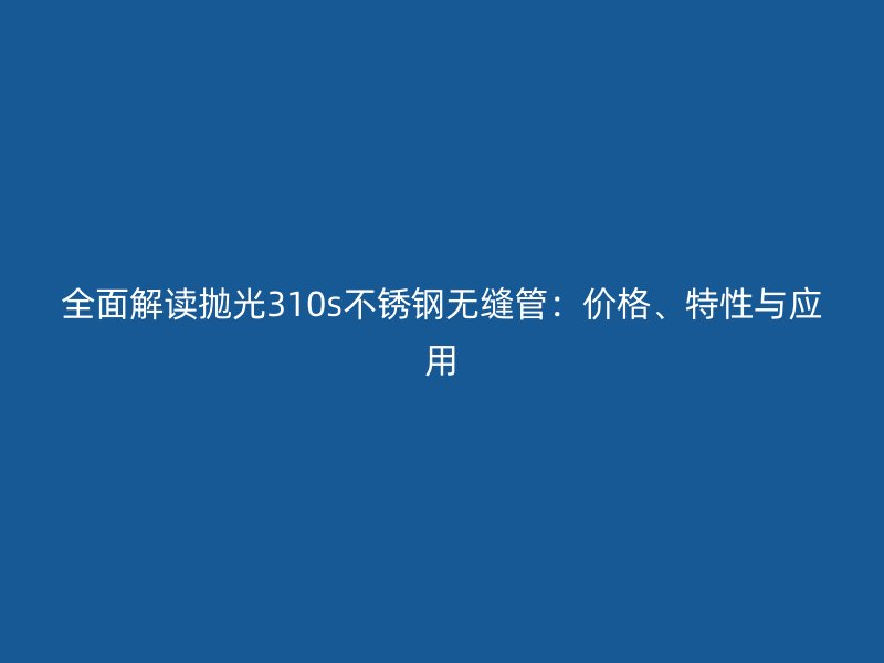 全面解读抛光310s荣耀官方官网入口无缝管：价格、特性与应用