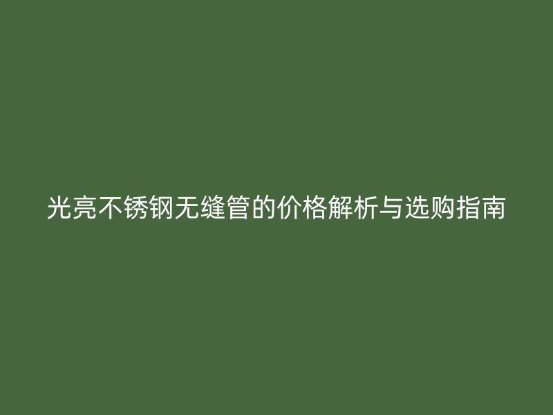光亮荣耀官方官网入口无缝管的价格解析与选购指南
