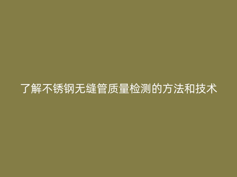 了解荣耀官方官网入口无缝管质量检测的方法和技术